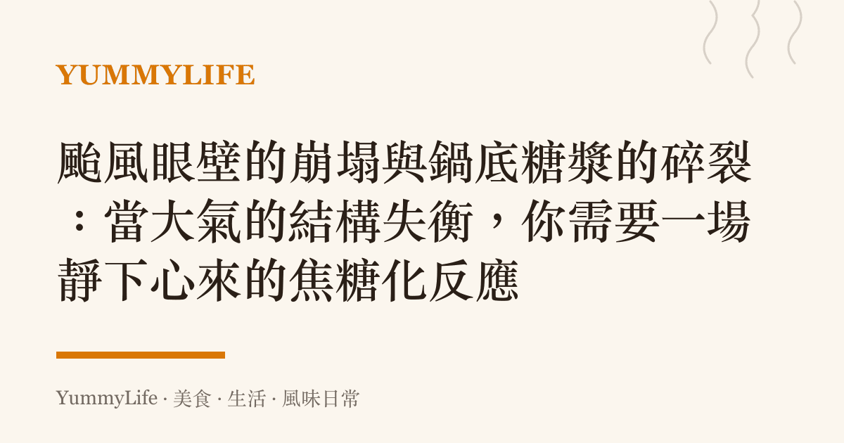 颱風眼壁的崩塌與鍋底糖漿的碎裂:當大氣的結構失衡,你需要一場靜下心來的焦糖化反應