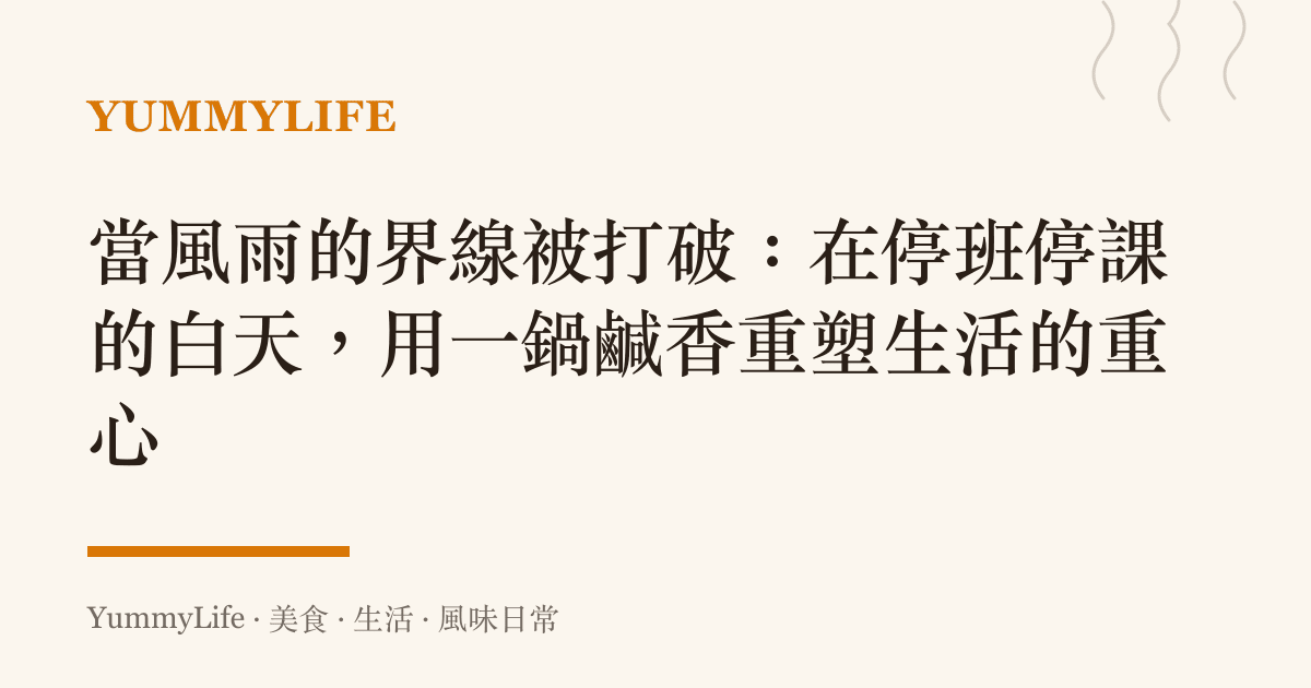 當風雨的界線被打破:在停班停課的白天,用一鍋鹹香重塑生活的重心