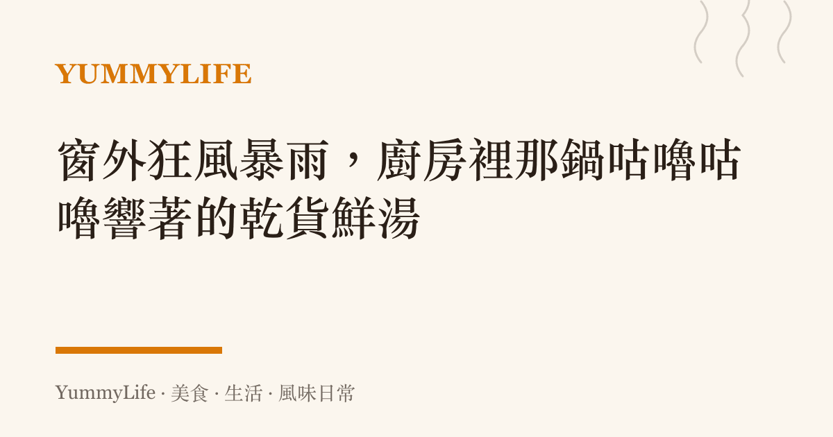 窗外狂風暴雨，廚房裡那鍋咕嚕咕嚕響著的乾貨鮮湯