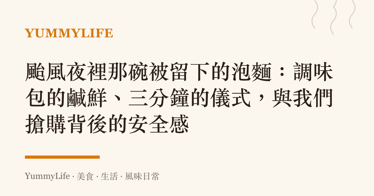 颱風夜裡那碗被留下的泡麵:調味包的鹹鮮、三分鐘的儀式,與我們搶購背後的安全感