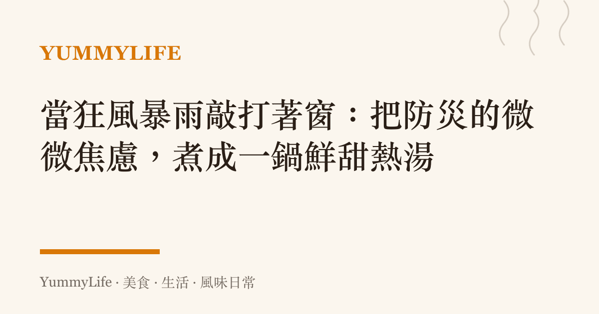 當狂風暴雨敲打著窗:把防災的微微焦慮,煮成一鍋鮮甜熱湯