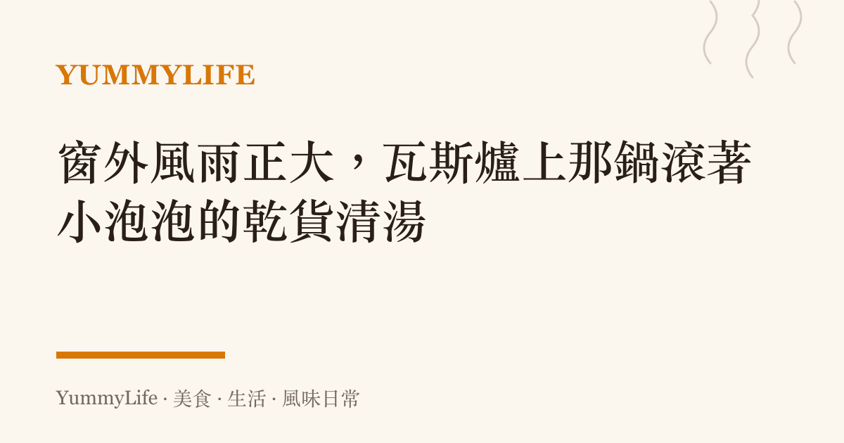 窗外風雨正大，瓦斯爐上那鍋滾著小泡泡的乾貨清湯