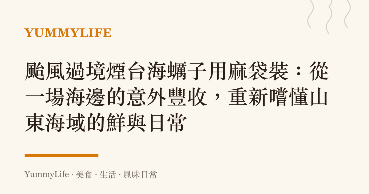 颱風過境煙臺海蠣子用麻袋裝:從一場海邊的意外豐收,重新嚐懂山東海域的鮮與日常