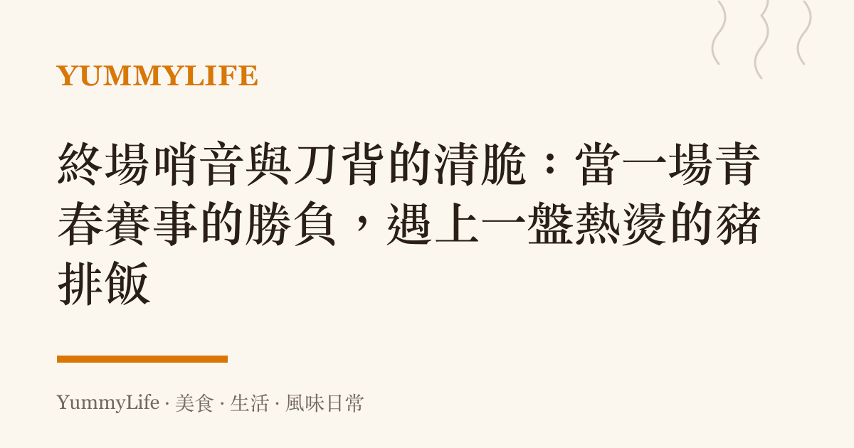 終場哨音與刀背的清脆:當一場青春賽事的勝負,遇上一盤熱燙的豬排飯