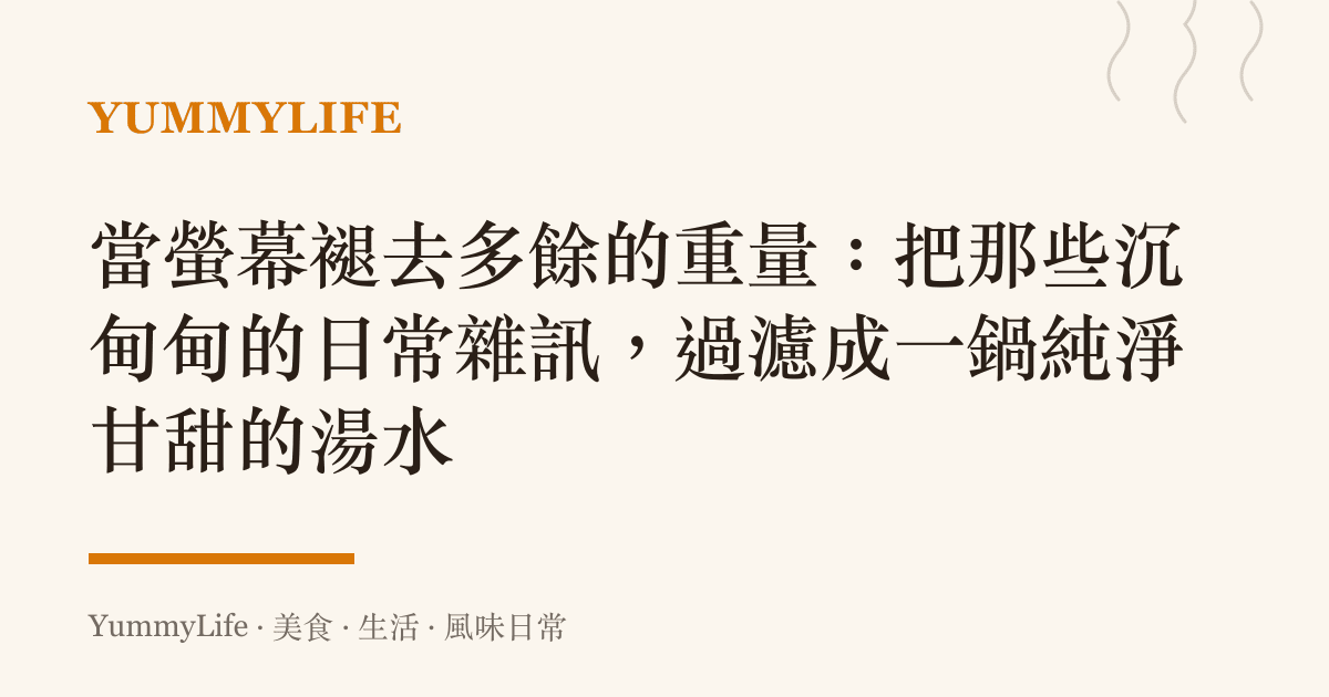 當螢幕褪去多餘的重量：把那些沉甸甸的日常雜訊，過濾成一鍋純淨甘甜的湯水