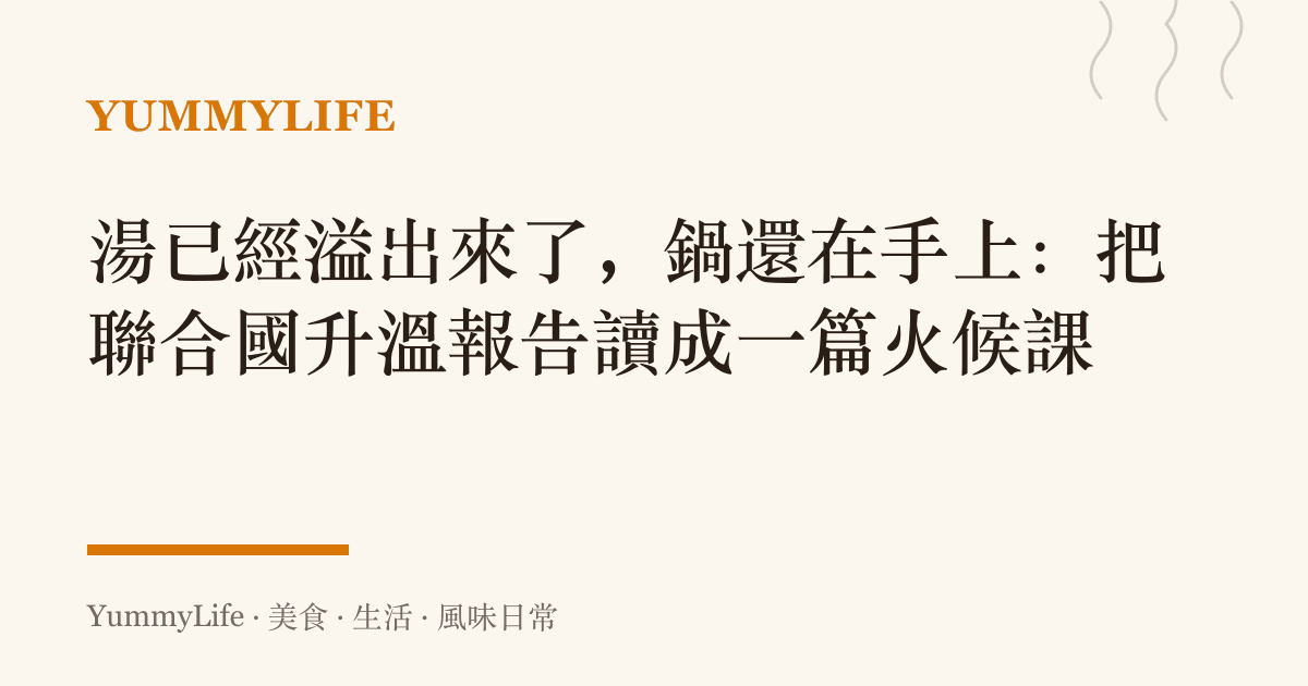 湯已經溢出來了,鍋還在手上:把聯合國升溫報告讀成一篇火候課