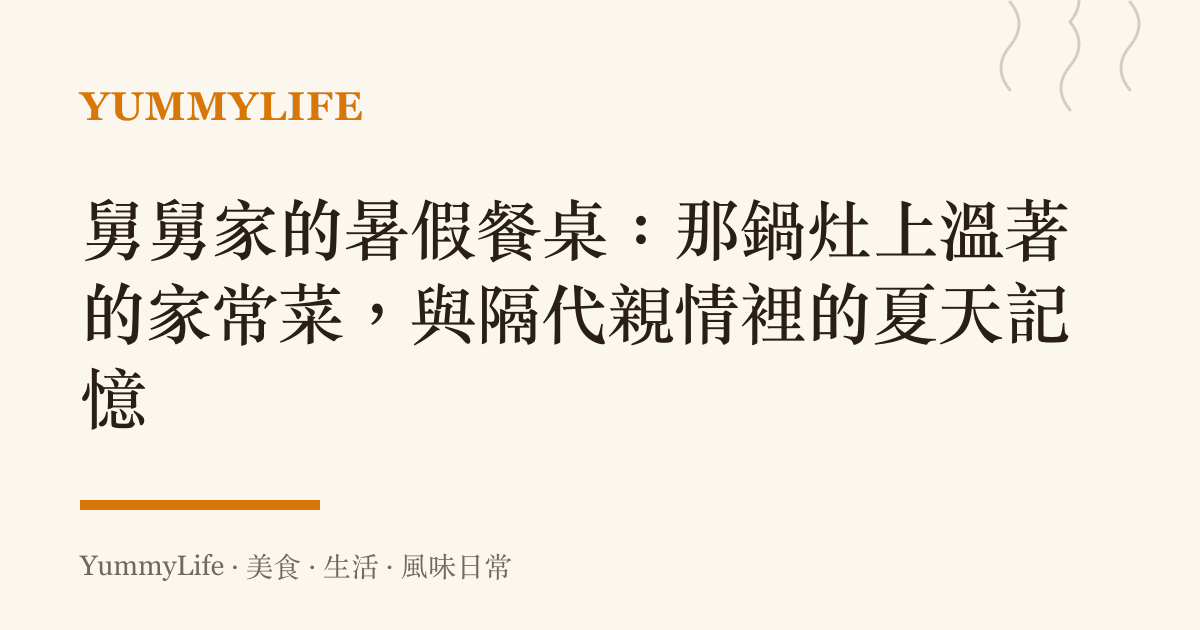 舅舅家的暑假餐桌:那鍋竈上溫著的家常菜,與隔代親情裡的夏天記憶