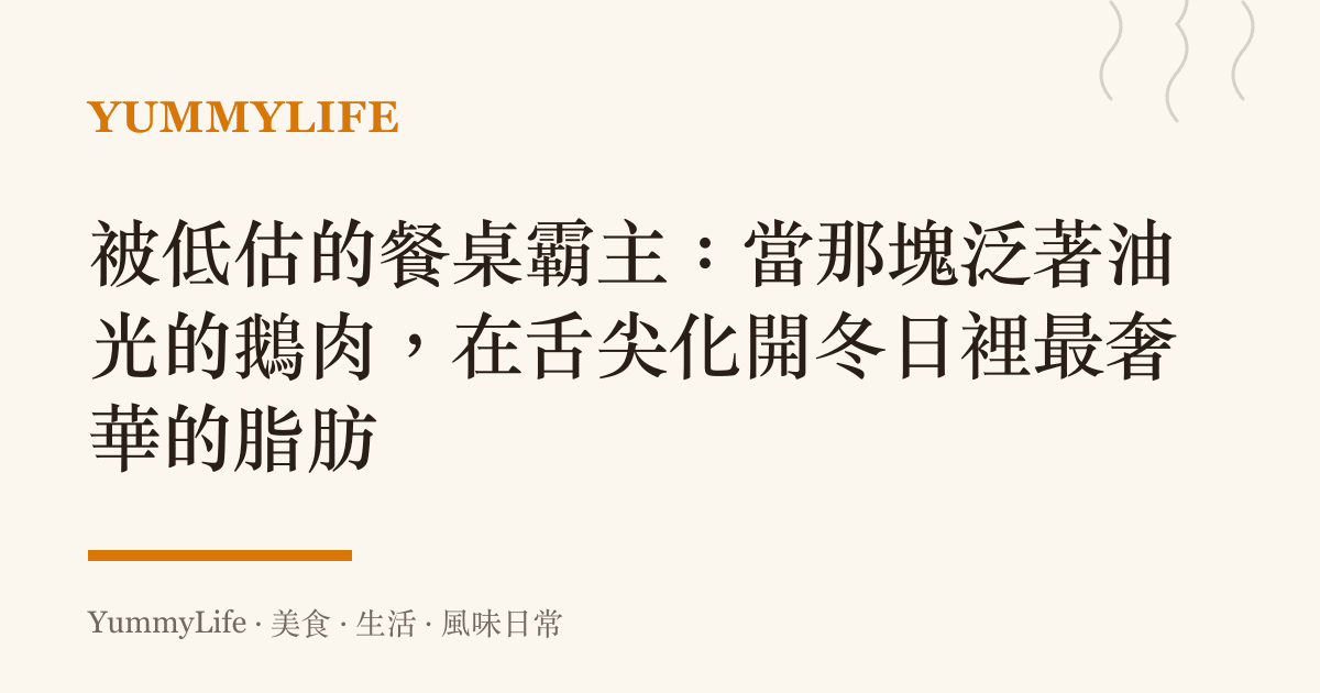 被低估的餐桌霸主:當那塊泛著油光的鵝肉,在舌尖化開冬日裡最奢華的脂肪