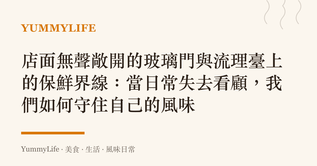 店面無聲敞開的玻璃門與流理臺上的保鮮界線：當日常失去看顧，我們如何守住自己的風味