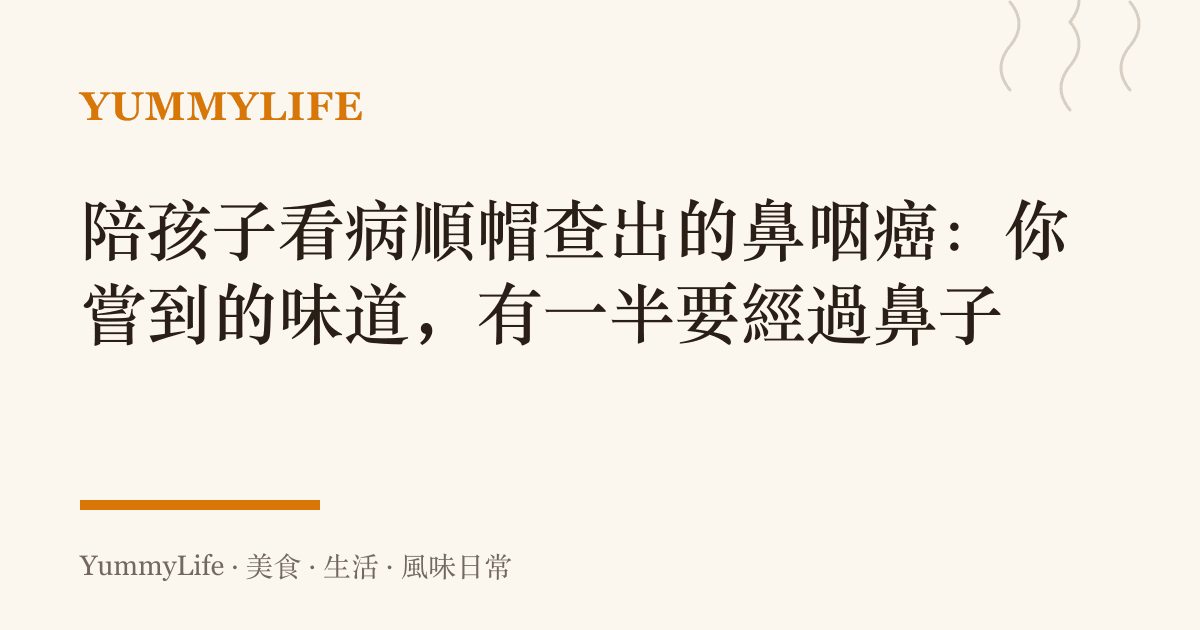 陪孩子看病順帽查出的鼻咽癌：你嘗到的味道，有一半要經過鼻子