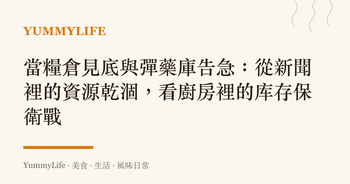 當糧倉見底與彈藥庫告急:從新聞裡的資源乾涸,看廚房裡的庫存保衛戰