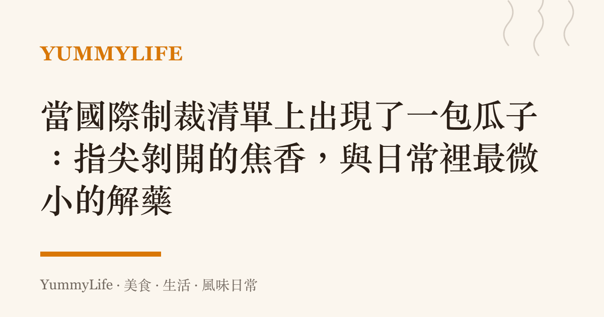當國際制裁清單上出現了一包瓜子:指尖剝開的焦香,與日常裡最微小的解藥