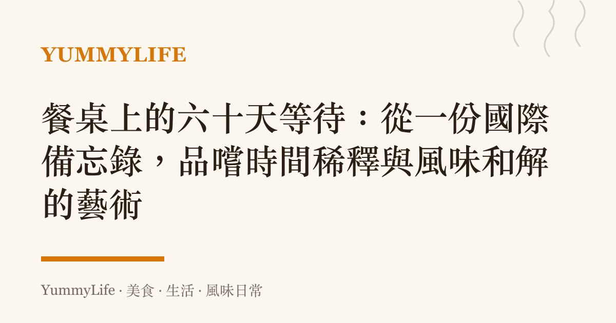 餐桌上的六十天等待:從一份國際備忘錄,品嚐時間稀釋與風味和解的藝術