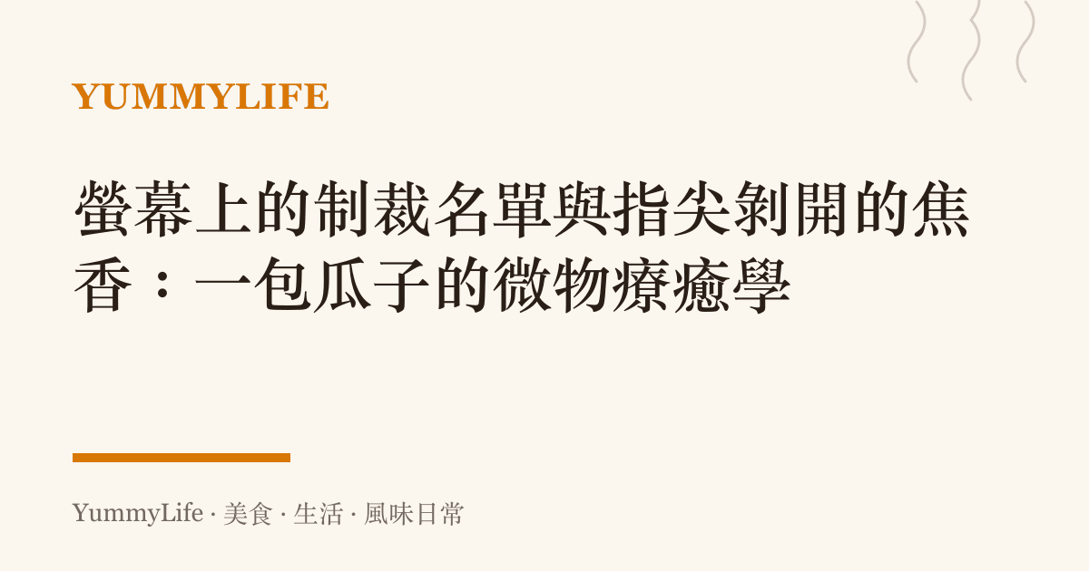 螢幕上的制裁名單與指尖剝開的焦香:一包瓜子的微物療癒學
