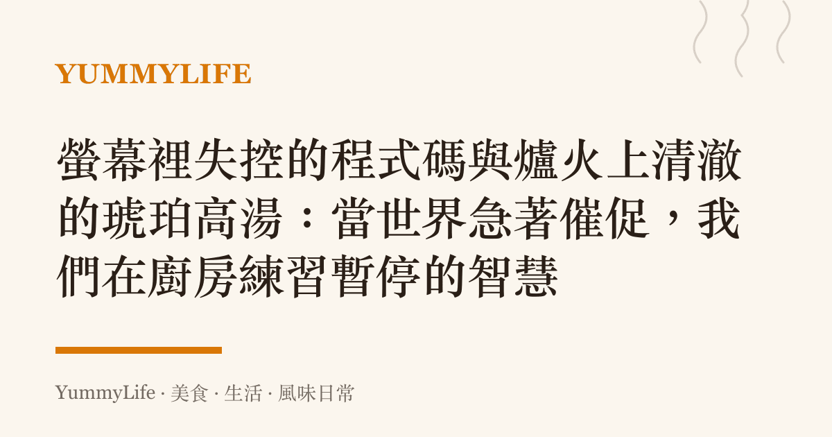 螢幕裡失控的程式碼與爐火上清澈的琥珀高湯:當世界急著催促,我們在廚房練習暫停的智慧