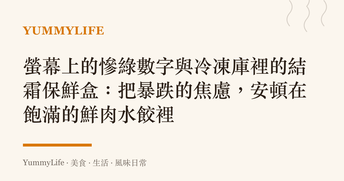螢幕上的慘綠數字與冷凍庫裡的結霜保鮮盒：把暴跌的焦慮，安頓在飽滿的鮮肉水餃裡