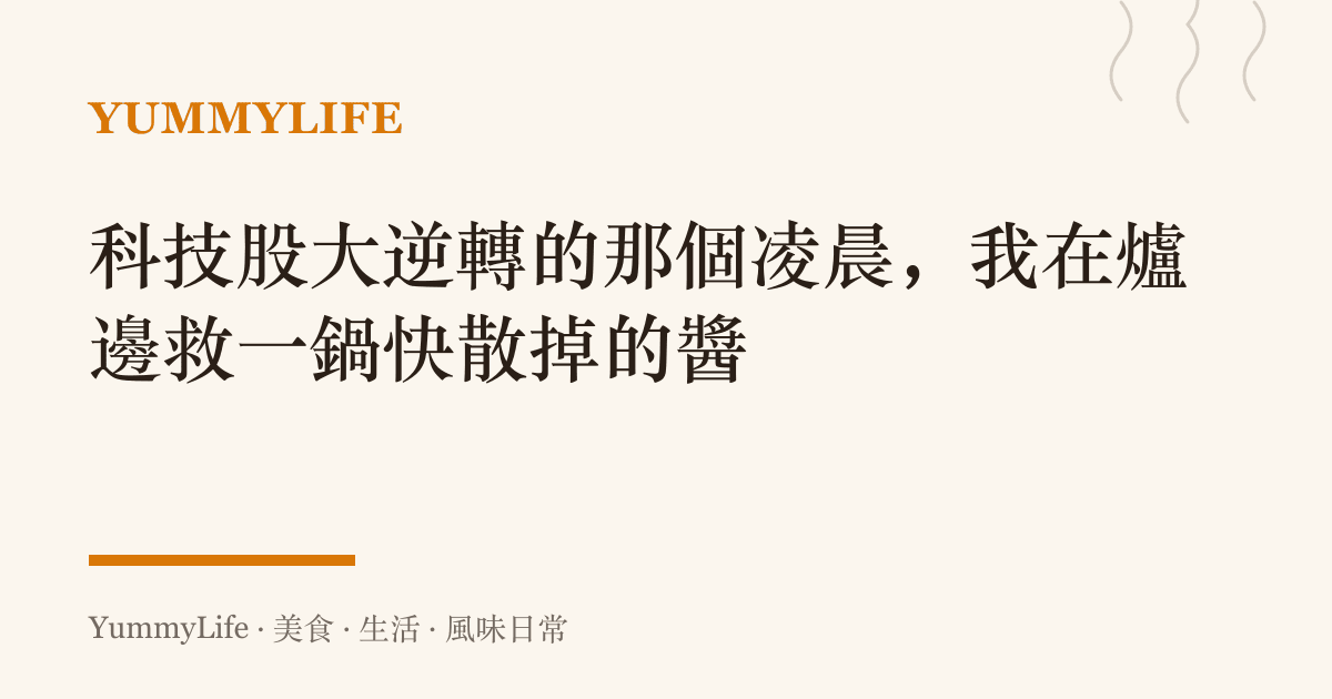 科技股大逆轉的那個凌晨,我在爐邊救一鍋快散掉的醬