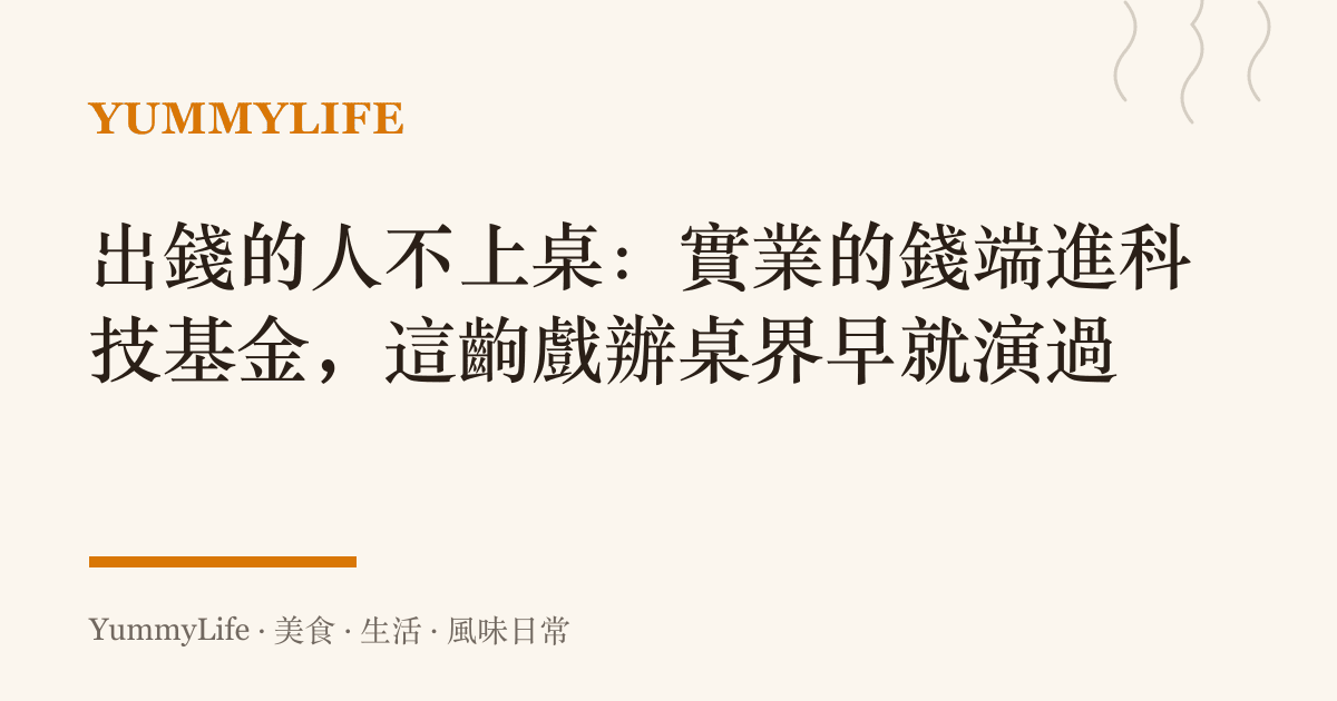 出錢的人不上桌：實業的錢端進科技基金，這齣戲辦桌界早就演過