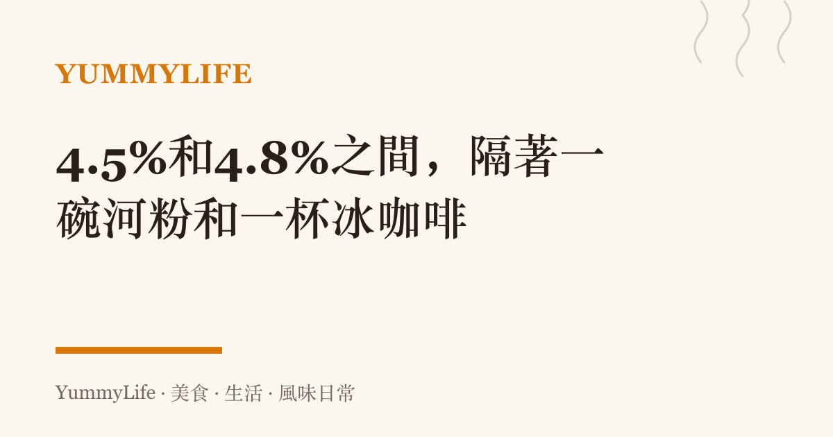 4.5%和4.8%之間，隔著一碗河粉和一杯冰咖啡