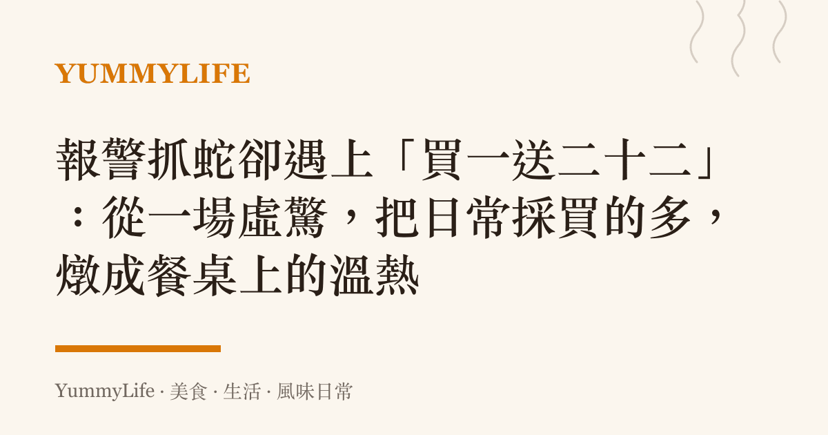 報警抓蛇卻遇上「買一送二十二」：從一場虛驚，把日常採買的多，燉成餐桌上的溫熱