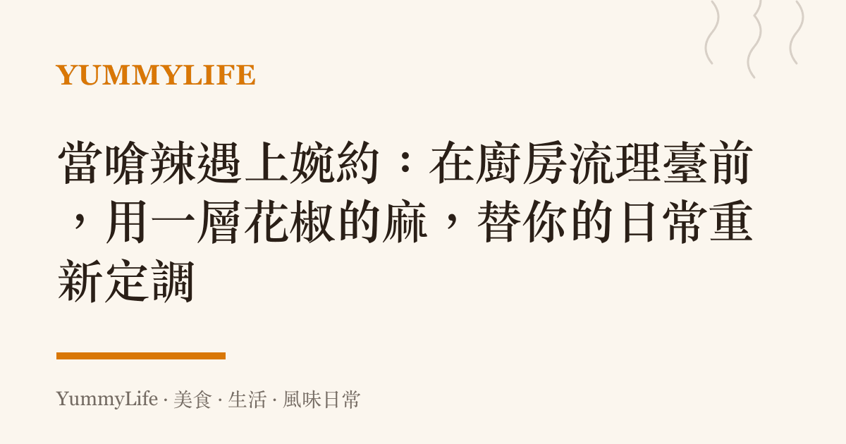 當嗆辣遇上婉約:在廚房流理臺前,用一層花椒的麻,替你的日常重新定調