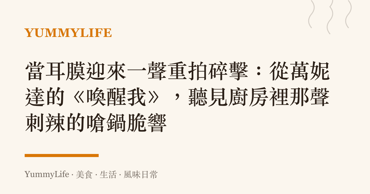 當耳膜迎來一聲重拍碎擊:從萬妮達的《喚醒我》,聽見廚房裡那聲刺辣的嗆鍋脆響