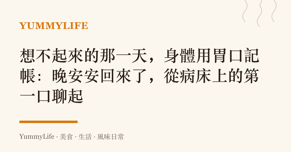 想不起來的那一天,身體用胃口記帳:晚安安回來了,從病牀上的第一口聊起