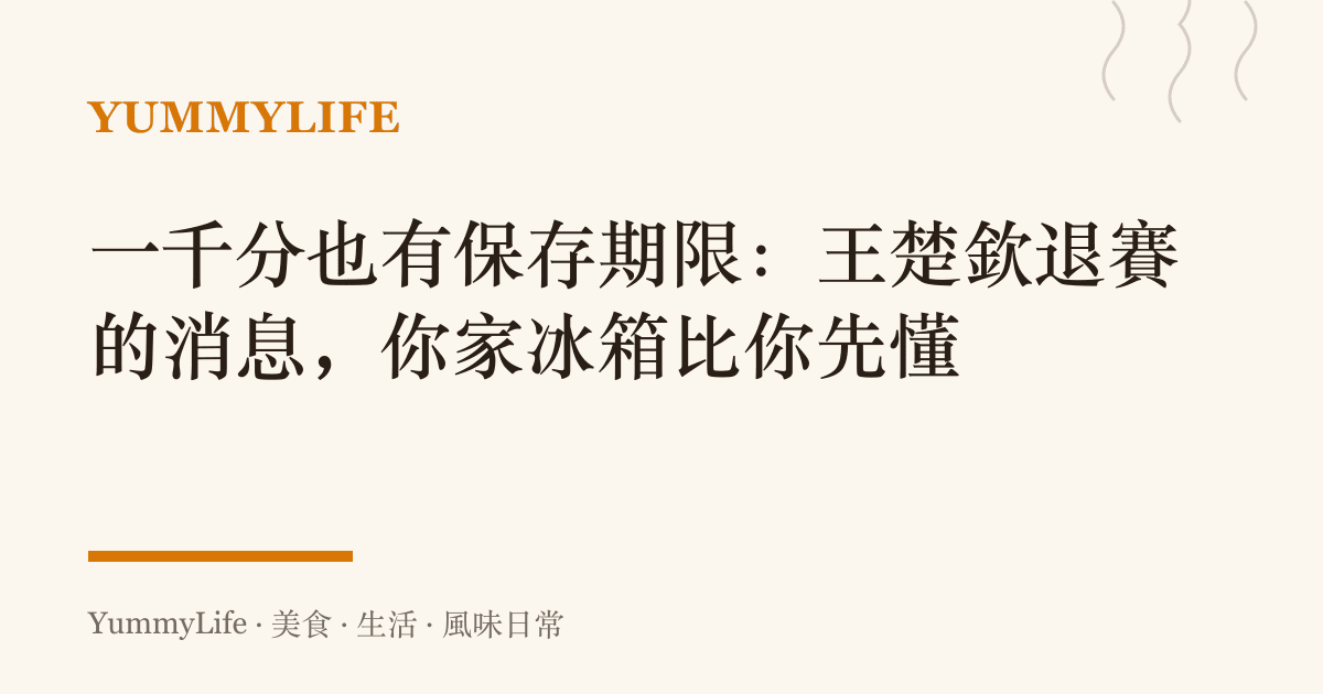 一千分也有儲存期限：王楚欽退賽的消息，你家冰箱比你先懂