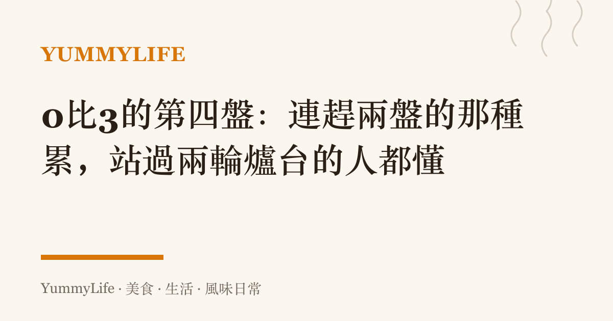 0比3的第四盤:連趕兩盤的那種累,站過兩輪爐臺的人都懂