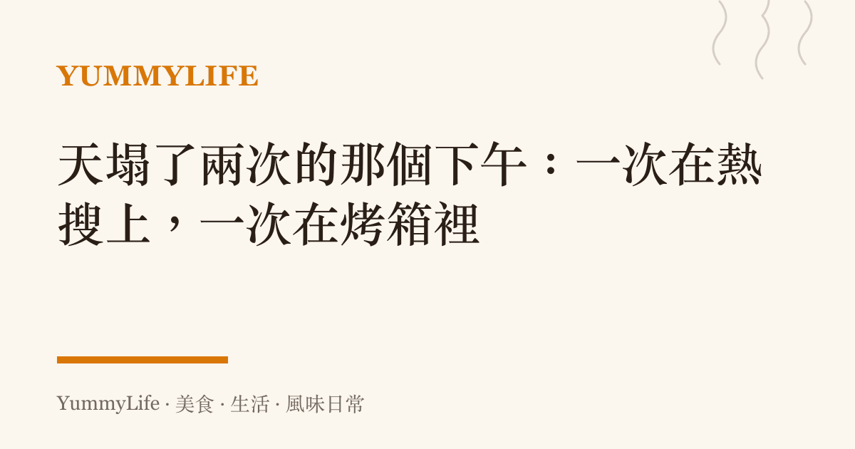 天塌了兩次的那個下午：一次在熱搜上，一次在烤箱裡