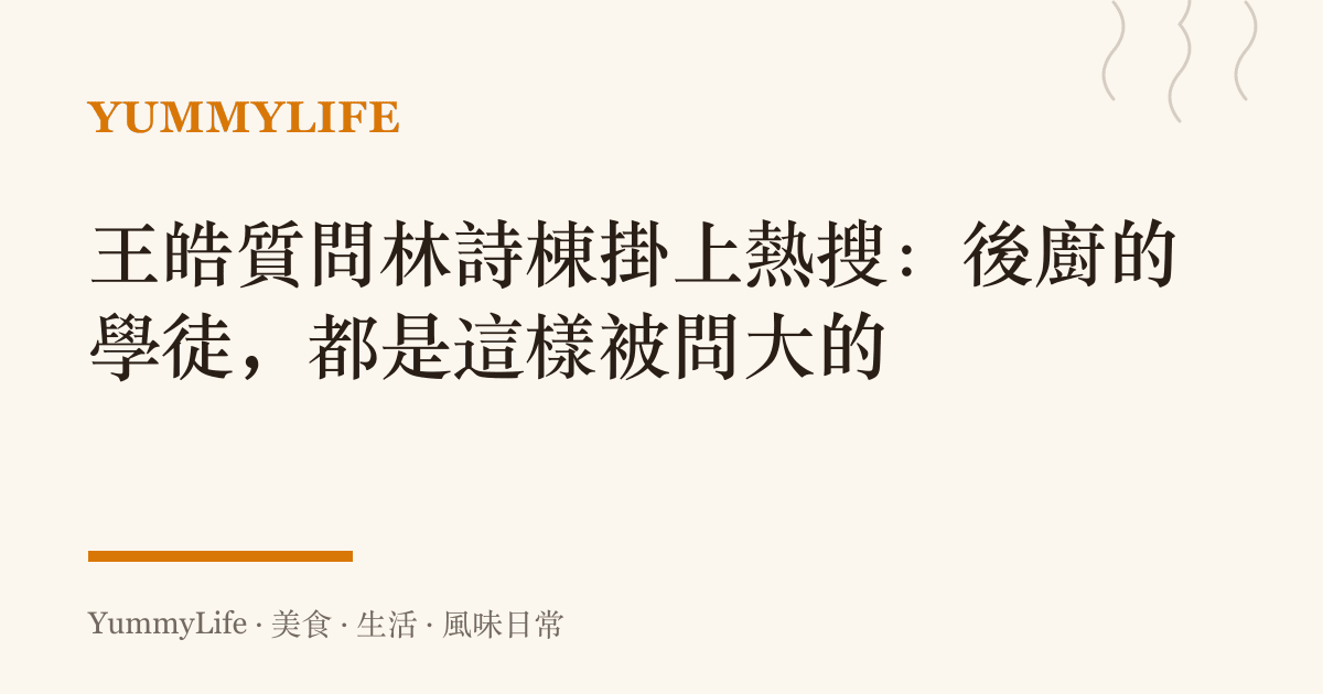 王皓質問林詩棟掛上熱搜：後廚的學徒，都是這樣被問大的