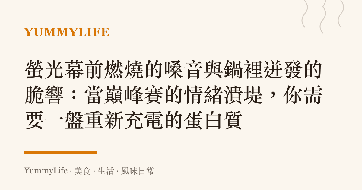 螢光幕前燃燒的嗓音與鍋裡迸發的脆響:當巔峯賽的情緒潰堤,你需要一盤重新充電的蛋白質
