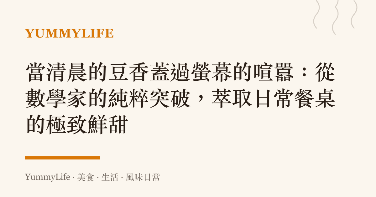 當清晨的豆香蓋過螢幕的喧囂:從數學家的純粹突破,萃取日常餐桌的極致鮮甜