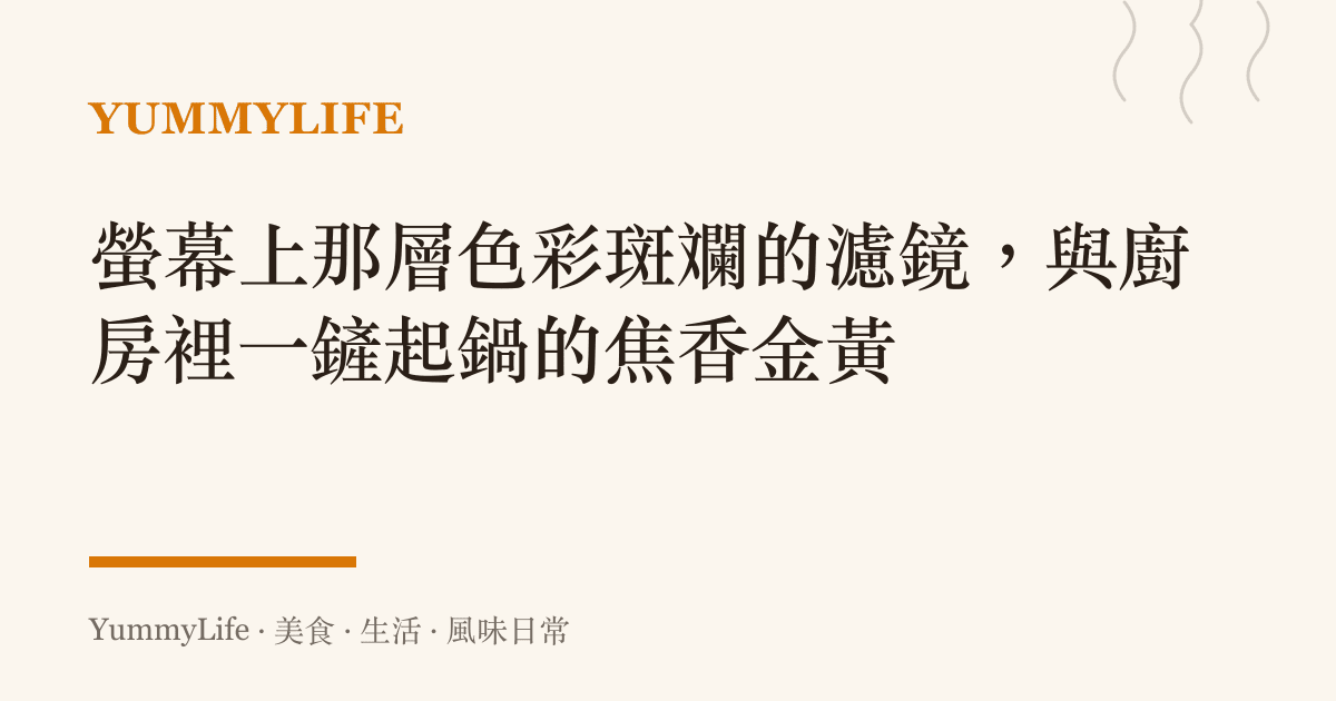 螢幕上那層色彩斑斕的濾鏡,與廚房裡一鏟起鍋的焦香金黃