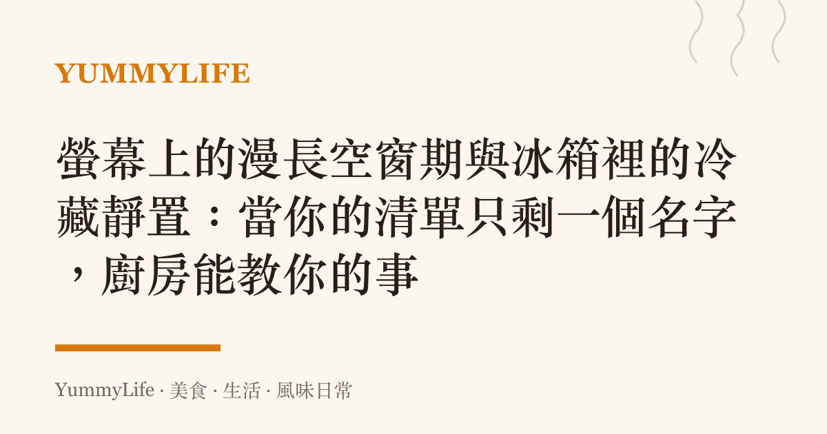 螢幕上的漫長空窗期與冰箱裡的冷藏靜置:當你的清單只剩一個名字,廚房能教你的事