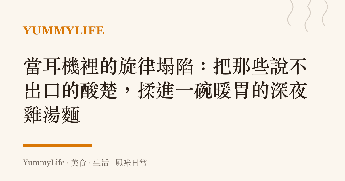 當耳機裡的旋律塌陷:把那些說不出口的酸楚,揉進一碗暖胃的深夜雞湯麵