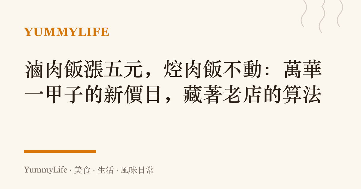 滷肉飯漲五元，焢肉飯不動：萬華一甲子的新價目，藏著老店的算法