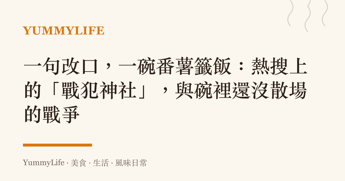 一句改口,一碗番薯籤飯:熱搜上的「戰犯神社」,與碗裡還沒散場的戰爭