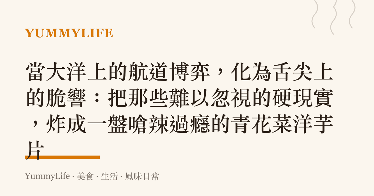 當大洋上的航道博弈，化為舌尖上的脆響：把那些難以忽視的硬現實，炸成一盤嗆辣過癮的青花菜洋芋片