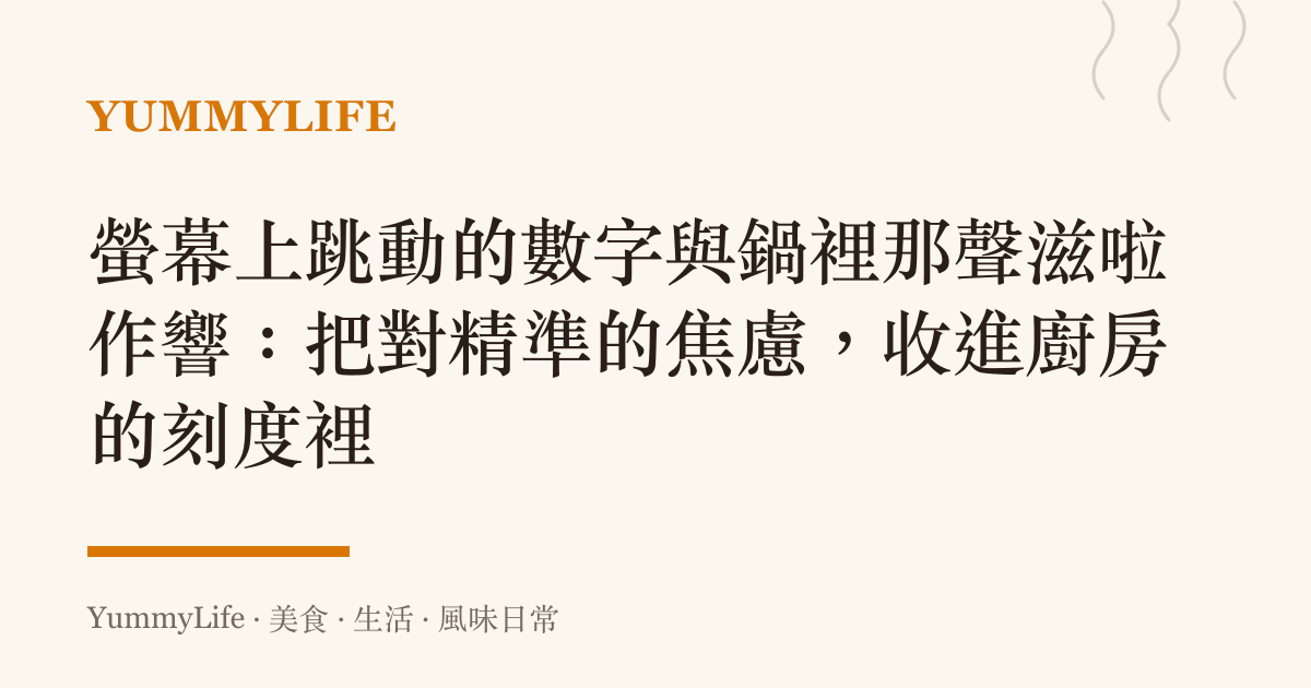 螢幕上跳動的數字與鍋裡那聲滋啦作響:把對精準的焦慮,收進廚房的刻度裡