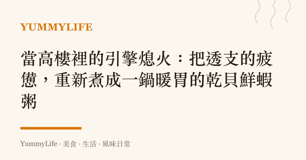 當高樓裡的引擎熄火:把透支的疲憊,重新煮成一鍋暖胃的乾貝鮮蝦粥