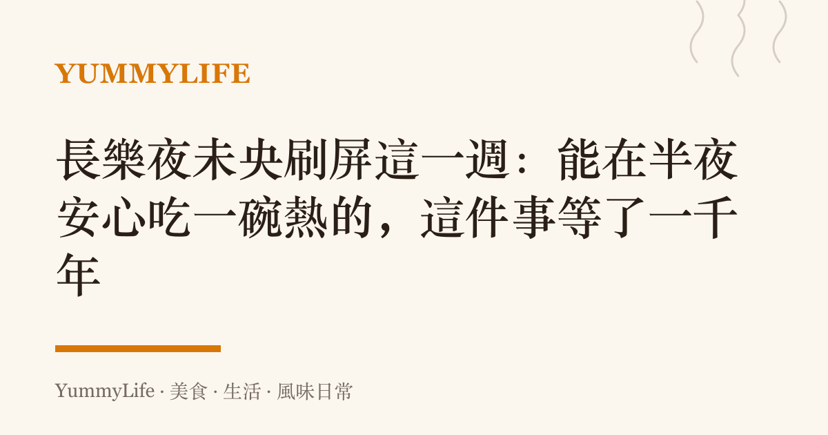 長樂夜未央刷屏這一週:能在半夜安心喫一碗熱的,這件事等了一千年