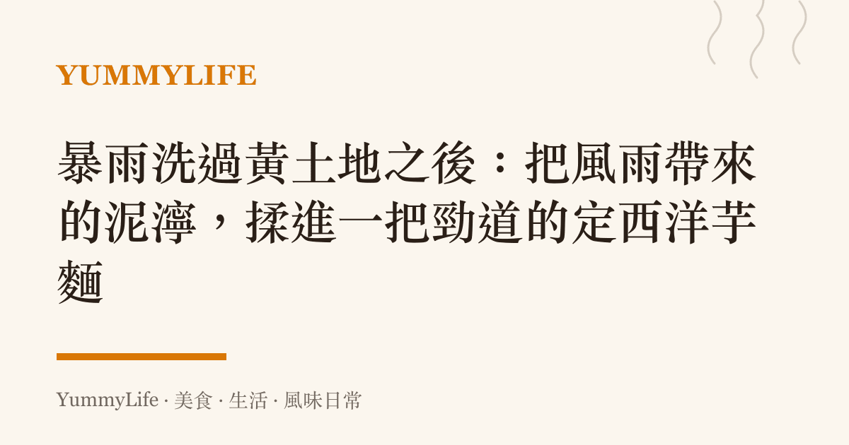 暴雨洗過黃土地之後：把風雨帶來的泥濘，揉進一把勁道的定西洋芋麵