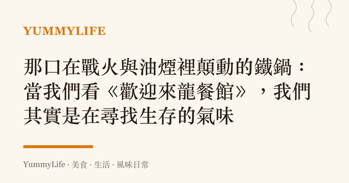 那口在戰火與油煙裡顛動的鐵鍋:當我們看《歡迎來龍餐館》,我們其實是在尋找生存的氣味