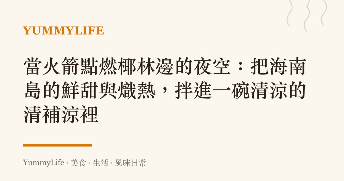 當火箭點燃椰林邊的夜空：把海南島的鮮甜與熾熱，拌進一碗清涼的清補涼裡