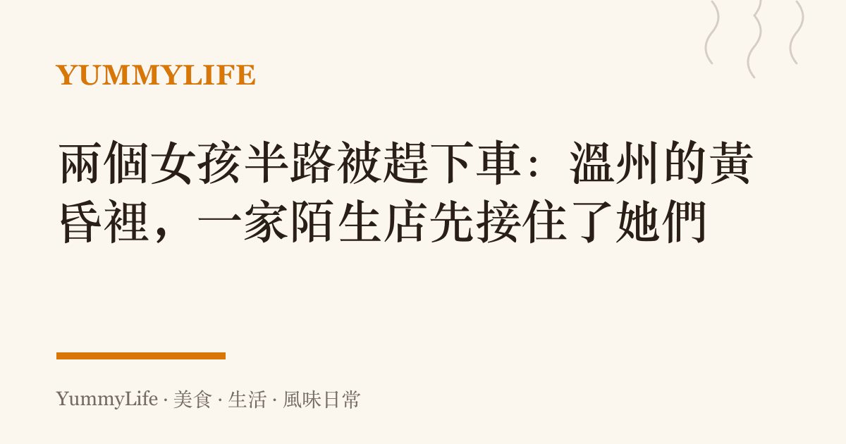 兩個女孩半路被趕下車:溫州的黃昏裡,一家陌生店先接住了她們