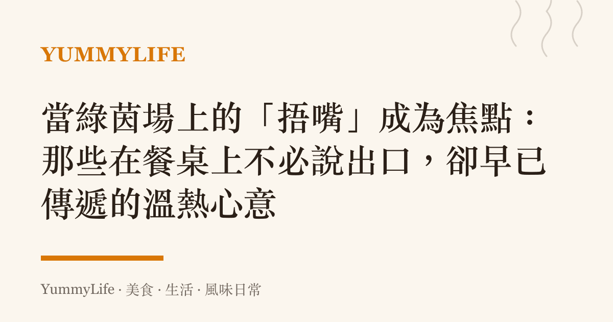 當綠茵場上的「捂嘴」成為焦點：那些在餐桌上不必說出口，卻早已傳遞的溫熱心意