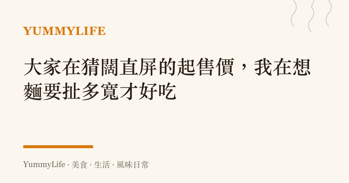 大家在猜闊直屏的起售價，我在想麵要扯多寬才好喫