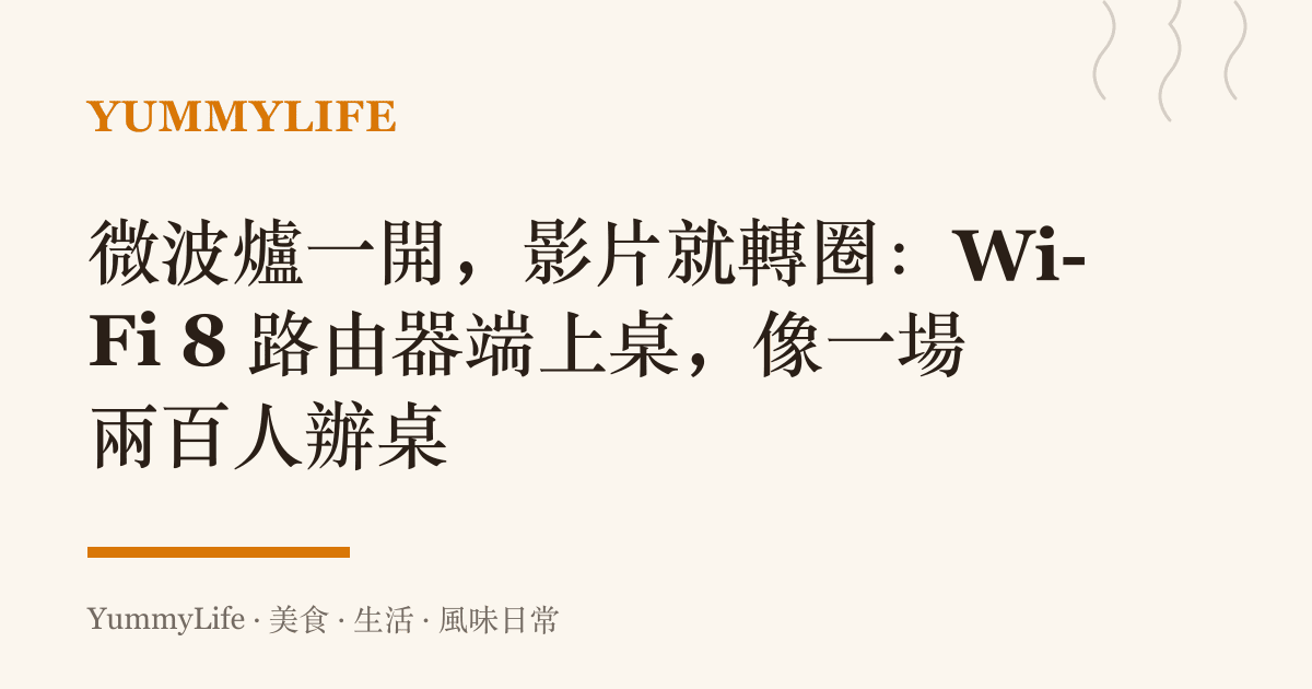 微波爐一開,影片就轉圈:Wi-Fi 8 路由器端上桌,像一場兩百人辦桌