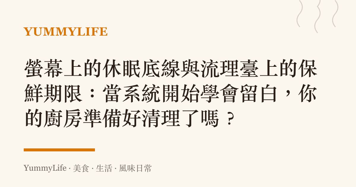 螢幕上的休眠底線與流理臺上的保鮮期限:當系統開始學會留白,你的廚房準備好清理了嗎?